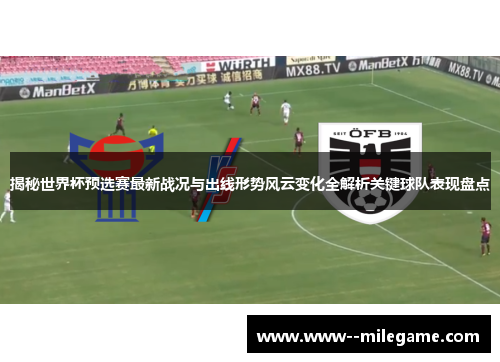 揭秘世界杯预选赛最新战况与出线形势风云变化全解析关键球队表现盘点 揭秘世界杯预选赛最新战况与出线形势风云变化全解析关键球队表现盘点