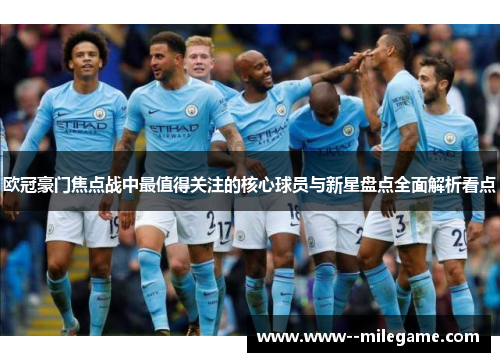 欧冠豪门焦点战中最值得关注的核心球员与新星盘点全面解析看点 欧冠豪门焦点战中最值得关注的核心球员与新星盘点全面解析看点
