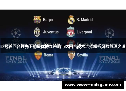 欧冠首回合领先下的最优博弈策略与次回合战术选择解析风险管理之道 欧冠首回合领先下的最优博弈策略与次回合战术选择解析风险管理之道