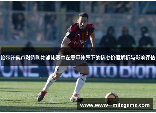 恰尔汗奥卢对阵利物浦比赛中在意甲体系下的核心价值解析与影响评估