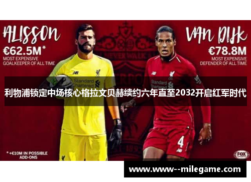 利物浦锁定中场核心格拉文贝赫续约六年直至2032开启红军时代 利物浦锁定中场核心格拉文贝赫续约六年直至2032开启红军时代