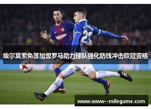 埃尔莫索免签加盟罗马助力球队强化防线冲击欧冠资格