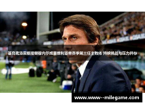 基克弗洛雷斯接替穆内尔成塞维利亚单赛季第三任主教练 持续挑战与压力并存