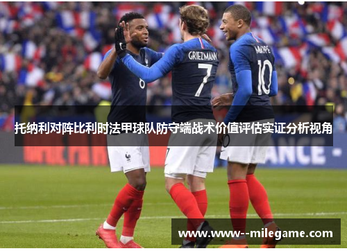 托纳利对阵比利时法甲球队防守端战术价值评估实证分析视角 托纳利对阵比利时法甲球队防守端战术价值评估实证分析视角
