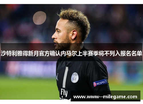 沙特利雅得新月官方确认内马尔上半赛季将不列入报名名单