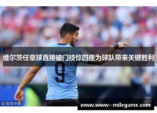 维尔茨任意球直接破门技惊四座为球队带来关键胜利