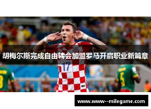 胡梅尔斯完成自由转会加盟罗马开启职业新篇章