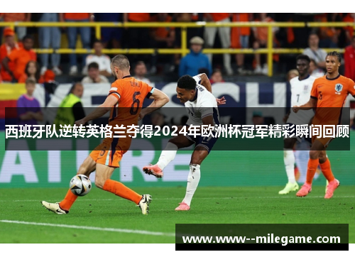 西班牙队逆转英格兰夺得2024年欧洲杯冠军精彩瞬间回顾