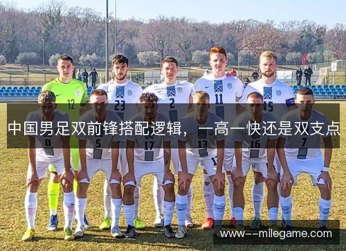 中国男足双前锋搭配逻辑,一高一快还是双支点 中国男足双前锋搭配逻辑,一高一快还是双支点