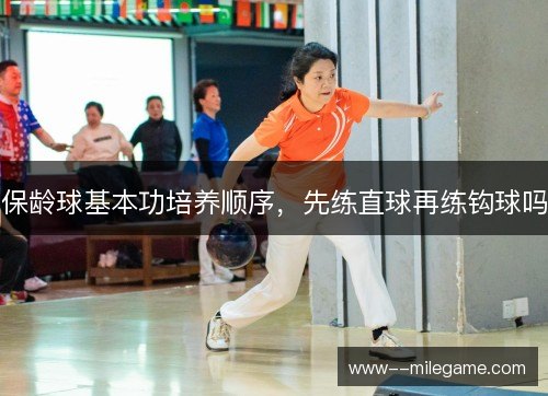 保龄球基本功培养顺序，先练直球再练钩球吗
